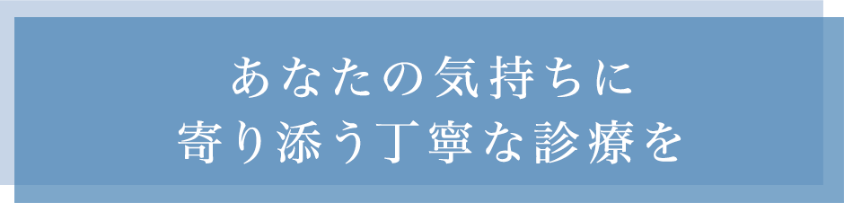 あなたの気持ちに寄う添い丁寧な診療を